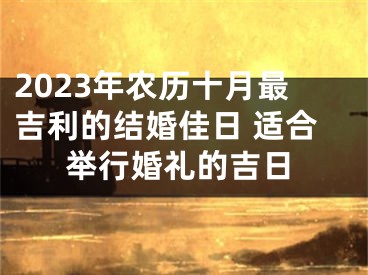 2023年农历十月最吉利的结婚佳日 适合举行婚礼的吉日