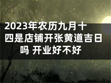 2023年农历九月十四是店铺开张黄道吉日吗 开业好不好