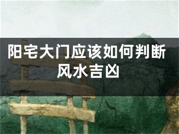阳宅大门应该如何判断风水吉凶