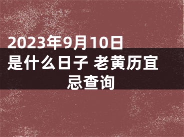 2023年9月10日是什么日子 老黄历宜忌查询
