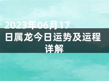2023年06月17日属龙今日运势及运程详解