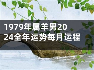 1979年属羊男2024全年运势每月运程