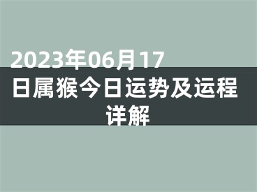 2023年06月17日属猴今日运势及运程详解