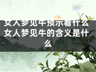 女人梦见牛预示着什么女人梦见牛的含义是什么