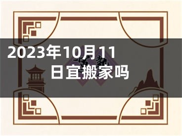 2023年10月11日宜搬家吗
