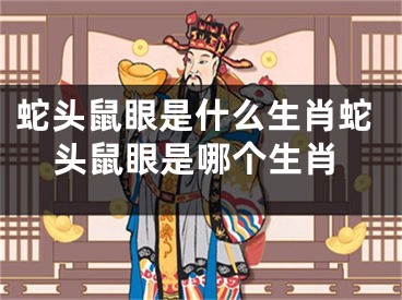 蛇头鼠眼是什么生肖蛇头鼠眼是哪个生肖