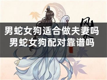 男蛇女狗适合做夫妻吗男蛇女狗配对靠谱吗