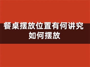 餐桌摆放位置有何讲究如何摆放