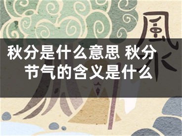 秋分是什么意思 秋分节气的含义是什么