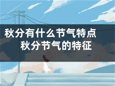 秋分有什么节气特点 秋分节气的特征