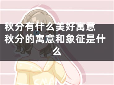 秋分有什么美好寓意 秋分的寓意和象征是什么