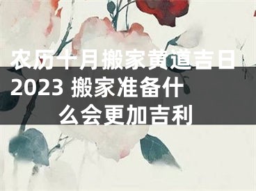 农历十月搬家黄道吉日2023 搬家准备什么会更加吉利