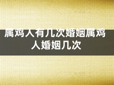 属鸡人有几次婚姻属鸡人婚姻几次