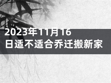 2023年11月16日适不适合乔迁搬新家
