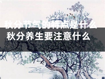 秋分节气的特点是什么 秋分养生要注意什么 