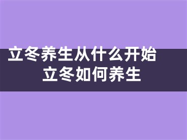 立冬养生从什么开始 立冬如何养生