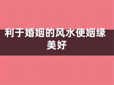 利于婚姻的风水使姻缘美好