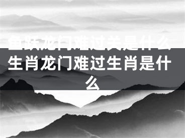 鱼跃龙门难过关是什么生肖龙门难过生肖是什么