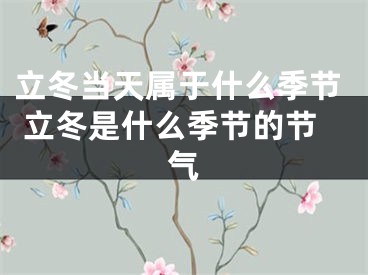 立冬当天属于什么季节 立冬是什么季节的节气