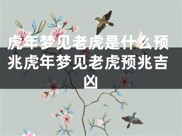 虎年梦见老虎是什么预兆虎年梦见老虎预兆吉凶