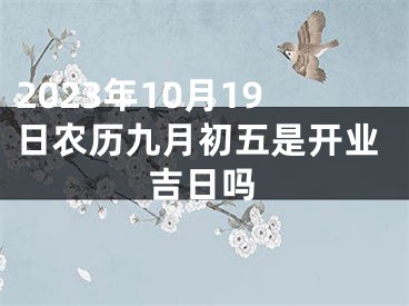 2023年10月19日农历九月初五是开业吉日吗