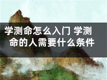 学测命怎么入门 学测命的人需要什么条件