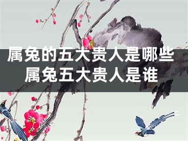 属兔的五大贵人是哪些属兔五大贵人是谁