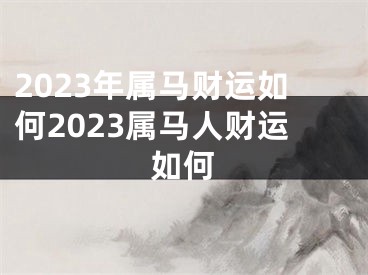 2023年属马财运如何2023属马人财运如何