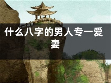 什么八字的男人专一爱妻