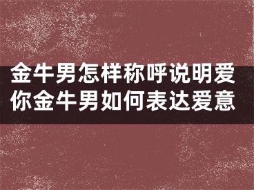 金牛男怎样称呼说明爱你金牛男如何表达爱意