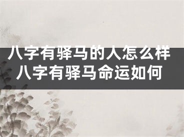 八字有驿马的人怎么样八字有驿马命运如何