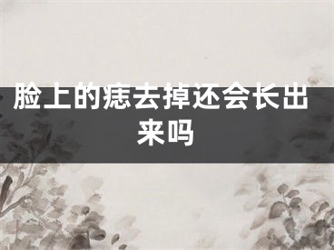 脸上的痣去掉还会长出来吗