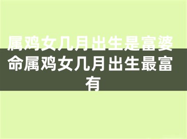属鸡女几月出生是富婆命属鸡女几月出生最富有