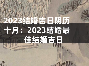 2023结婚吉日阴历十月：2023结婚最佳结婚吉日