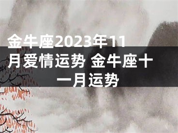 金牛座2023年11月爱情运势 金牛座十一月运势