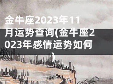 金牛座2023年11月运势查询(金牛座2023年感情运势如何)