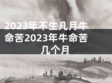 2023年不生几月牛命苦2023年牛命苦几个月