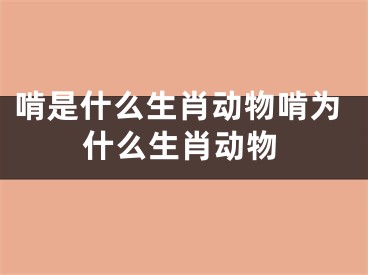 啃是什么生肖动物啃为什么生肖动物