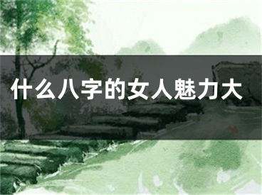 什么八字的女人魅力大