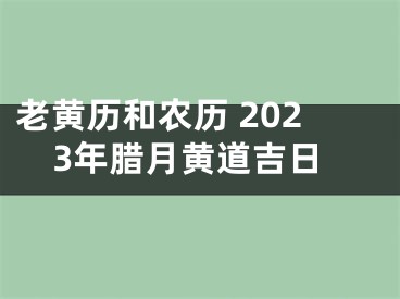 老黄历和农历 2023年腊月黄道吉日
