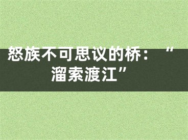 怒族不可思议的桥：“溜索渡江”