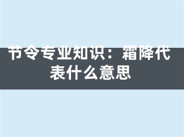 节令专业知识：霜降代表什么意思