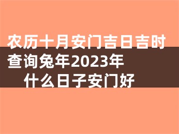 农历十月安门吉日吉时查询兔年2023年 什么日子安门好 