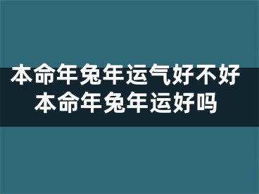 本命年兔年运气好不好本命年兔年运好吗
