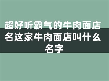 超好听霸气的牛肉面店名这家牛肉面店叫什么名字
