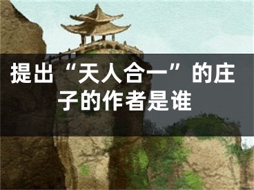 提出“天人合一”的庄子的作者是谁
