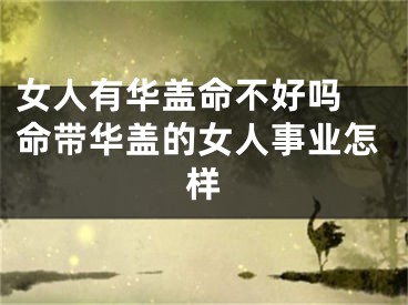 女人有华盖命不好吗 命带华盖的女人事业怎样