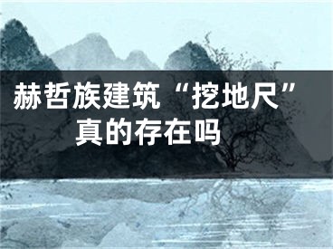 赫哲族建筑“挖地尺”真的存在吗 