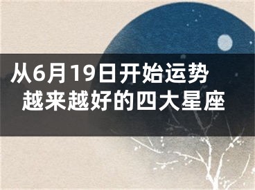 从6月19日开始运势越来越好的四大星座