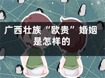 广西壮族“欧贵”婚姻是怎样的